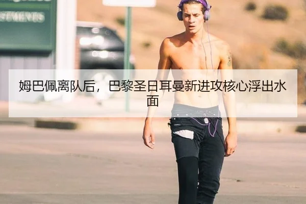姆巴佩离队后，巴黎圣日耳曼新进攻核心浮出水面